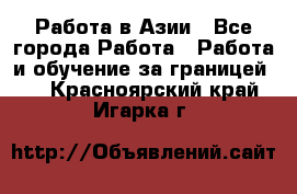 Работа в Азии - Все города Работа » Работа и обучение за границей   . Красноярский край,Игарка г.